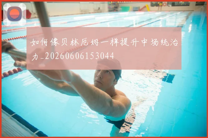 如何像贝林厄姆一样提升中场统治力_20260606153044