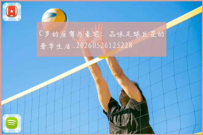 C罗的座驾与豪宅：品味足球巨星的奢华生活_20260526125228