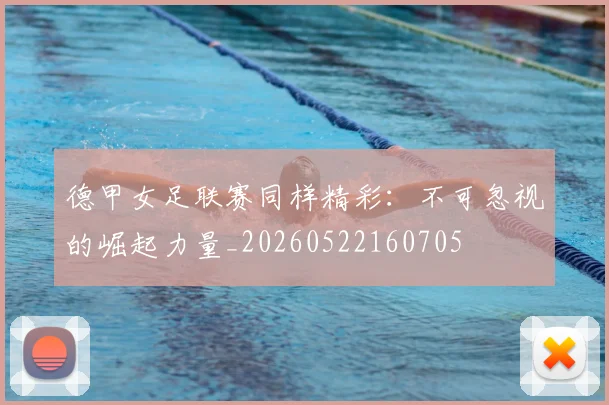 德甲女足联赛同样精彩：不可忽视的崛起力量_20260522160705