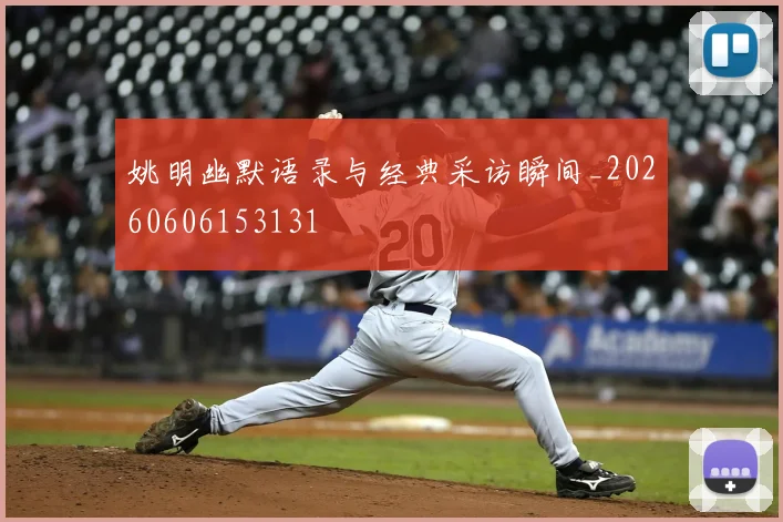 姚明幽默语录与经典采访瞬间_20260606153131