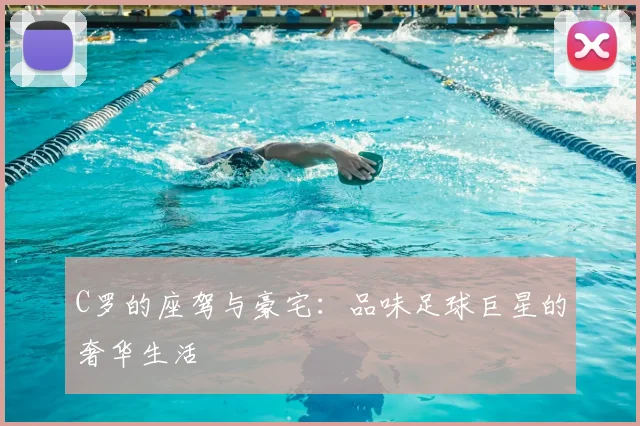 C罗的座驾与豪宅：品味足球巨星的奢华生活