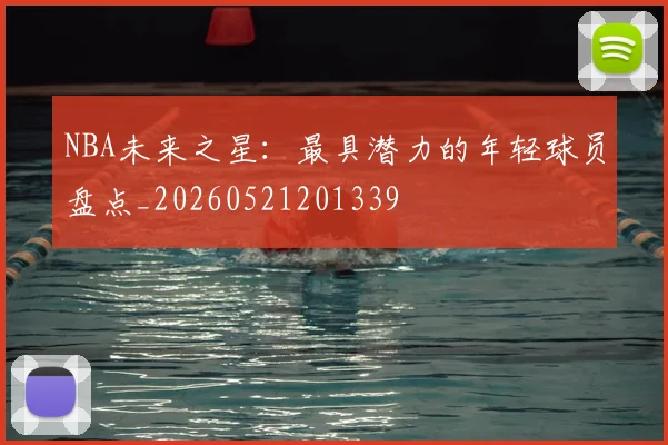 NBA未来之星：最具潜力的年轻球员盘点_20260521201339