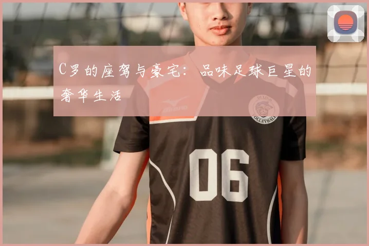 C罗的座驾与豪宅：品味足球巨星的奢华生活