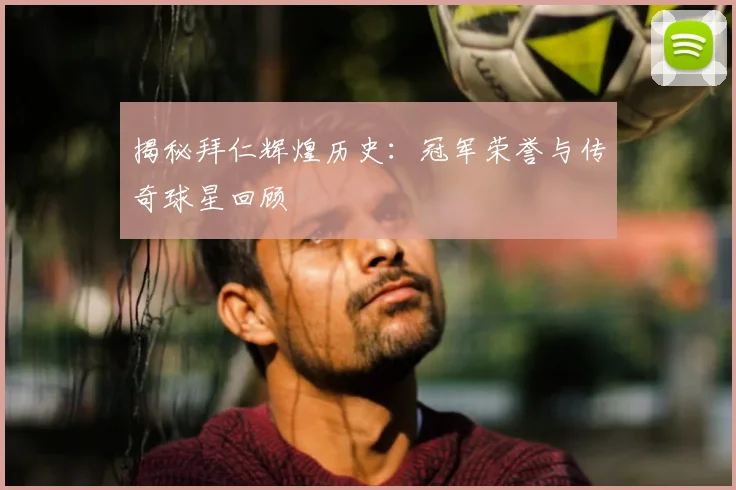 揭秘拜仁辉煌历史：冠军荣誉与传奇球星回顾