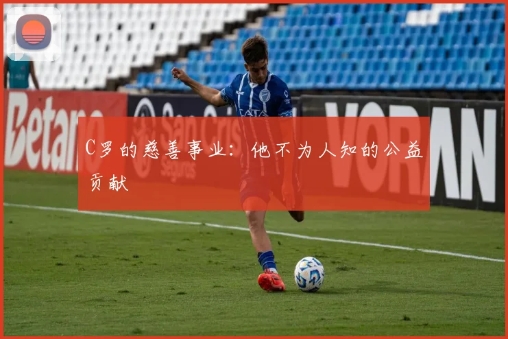 C罗的慈善事业：他不为人知的公益贡献