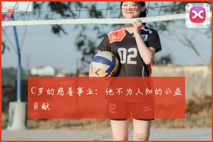 C罗的慈善事业：他不为人知的公益贡献