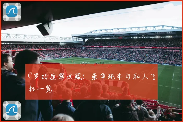 C罗的座驾收藏：豪华跑车与私人飞机一览