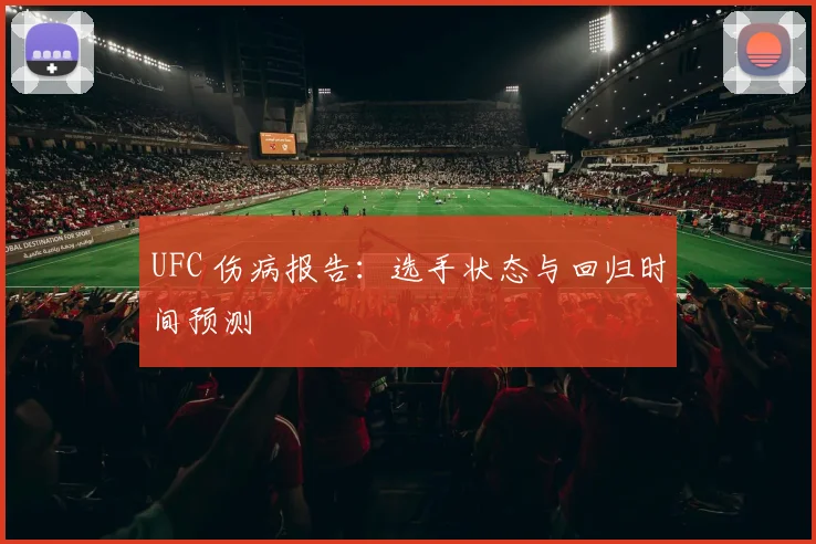 UFC 伤病报告:选手状态与回归时间预测